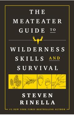 The Meateater Guide to Wilderness Skills and Survival - Steven Rinella