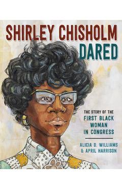 Shirley Chisholm Dared: The Story of the First Black Woman in Congress - Alicia D. Williams