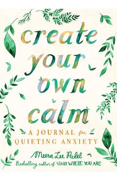 Create Your Own Calm: A Journal for Quieting Anxiety - Meera Lee Patel