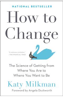How to Change: The Science of Getting from Where You Are to Where You Want to Be - Katy Milkman