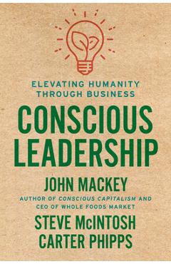 Conscious Leadership: Elevating Humanity Through Business - John Mackey