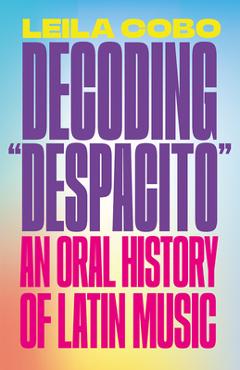 Decoding Despacito: An Oral History of Latin Music - Leila Cobo