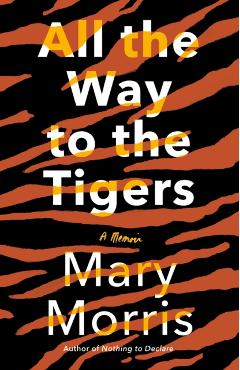 All the Way to the Tigers: A Memoir - Mary Morris