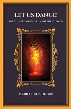 Let Us Dance! The Stumble And Whirl With The Beloved: The Stumble and Whirl with the Beloved: The Stumble and Whirl With The Beloved - Chelan Harkin