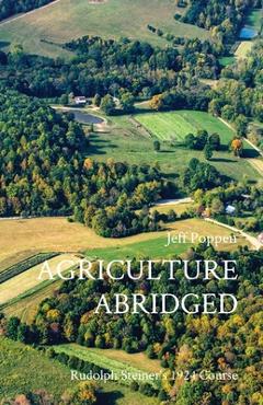 Agriculture Abridged: Rudolph Steiner\'s 1924 Course - Jeff Poppen