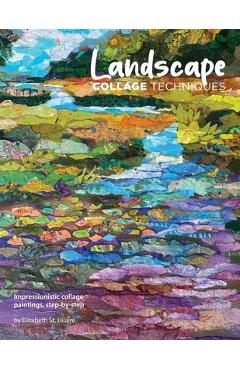 Landscape Collage Techniques: Impressionistic collage paintings, step-by-step - Elizabeth J. St Hilaire