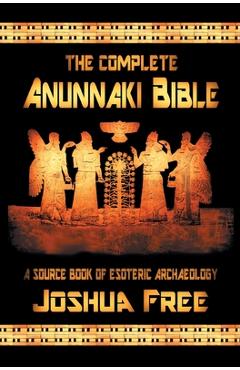 The Complete Anunnaki Bible: A Source Book of Esoteric Archaeology - Joshua Free