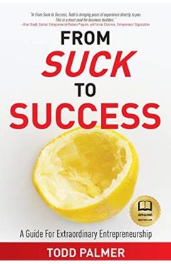 From Suck to Success: A Guide For Extraordinary Entrepreneurship - Todd Palmer