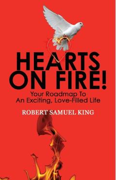 Hearts On Fire! Your Roadmap to An Exciting, Love-Filled Life - Robert S. King