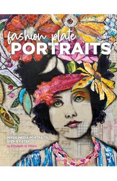 Fashion Plate Portraits: Mixed Media Portraits, Step-by-Step - Elizabeth St Hilaire