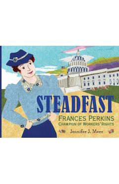 Steadfast: Frances Perkins, Champion of Workers\' Rights - Jennifer J. Merz