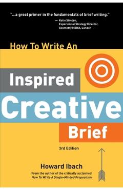 How To Write An Inspired Creative Brief, 3rd Edition: A creative\'s advice on the first step of the creative process - Howard Ibach