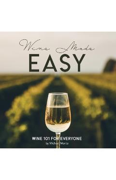 Wine Made Easy: Wine 101 For Everyone - Michael Monte