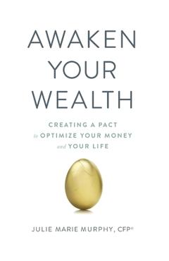 Awaken Your Wealth: Creating a PACT to OPTIMIZE YOUR MONEY and YOUR LIFE - Julie Murphy
