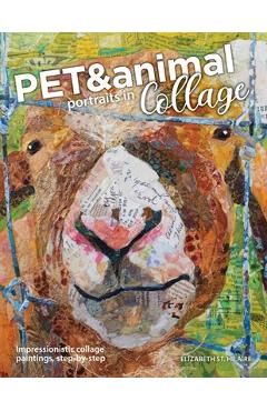 Pet and Animal Portraits in Collage: Impressionistic Collage Paintings, Step-by-Step - Elizabeth St Hilaire