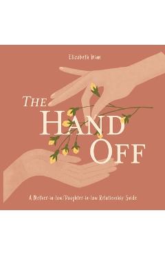 The Hand-Off: A Mother-in-law/Daughter-in-law Relationship Guide - Elizabeth Winn
