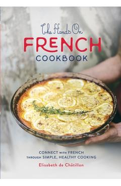 The Hands On French Cookbook: Connect with French through Simple, Healthy Cooking (A unique book for learning French language) - Elisabeth De Ch�tillon