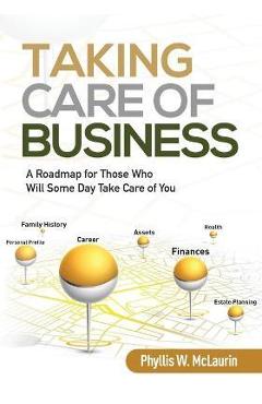 Taking Care of Business: A Roadmap for Those Who Will Some Day Take Care of You - Phyllis W. Mclaurin