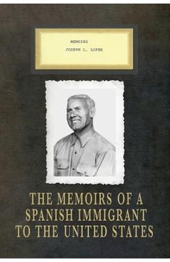 Memoirs Joseph L. Lopez: The Memoirs of a Spanish Immigrant to the United States - Joseph Lopez Lopez