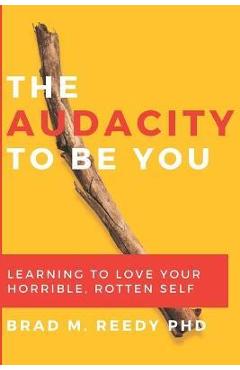 The Audacity to Be You: Learning to Love Your Horrible, Rotten Self - Jd Gill
