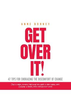 Get Over It: 47 Tips for Embracing the Discomfort of Change - Anne Bonney