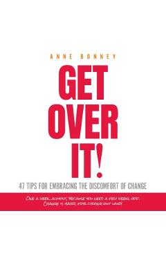 Get Over It: 47 Tips for Embracing the Discomfort of Change - Anne Bonney