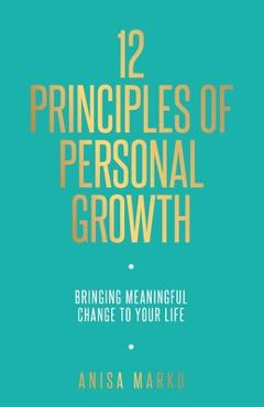 12 Principles of Personal Growth: Bringing Meaningful Change to Your Life - Anisa Marku