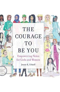 The Courage to be You: Empowering Notes for Girls and Women - Jessie K. Uthoff