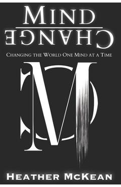 Mind Change: Changing The World One Mind At A Time - Heather Mckean
