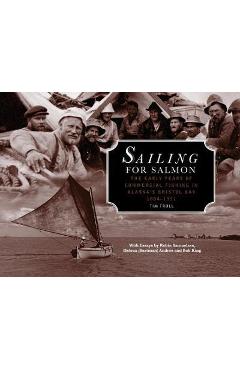 Sailing for Salmon: The Early Years of Commercial Fishing in Alaska\'s Bristol Bay 1884-1951 - Tim Troll