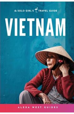 Vietnam: The Solo Girl's Travel Guide - Alexa West