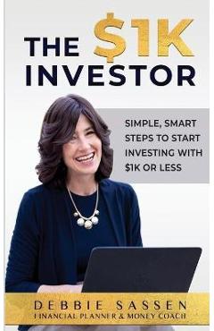 The $1K Investor: Simple, Smart Steps to Start Investing with $1K or Less - Debbie Sassen