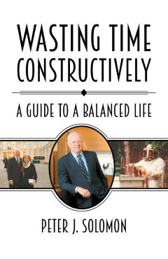 Wasting Time Constructively: A Guide to a Balanced Life - Peter J. Solomon