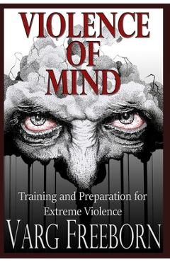 Violence of Mind: Training and Preparation for Extreme Violence - Varg Freeborn
