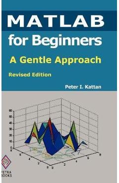 MATLAB for Beginners: A Gentle Approach: Revised Edition - Peter Kattan