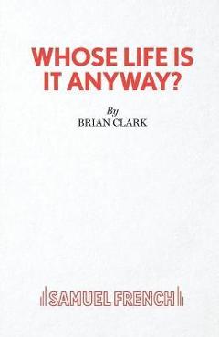 Whose Life Is It Anyway? - A Play - Brian Clark
