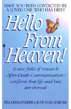 Hello from Heaven: A New Field of Research-After-Death Communication Confirms That Life and Love Are Eternal - Bill Guggenheim
