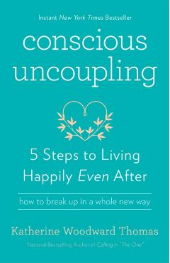 Conscious Uncoupling: 5 Steps to Living Happily Even After - Katherine Woodward Thomas