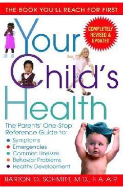 Your Child\'s Health: The Parents\' One-Stop Reference Guide To: Symptoms, Emergencies, Common Illnesses, Behavior Problems, and Healthy Deve - Barton D. Schmitt