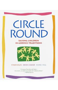 Circle Round: Raising Children in Goddess Traditions - Starhawk
