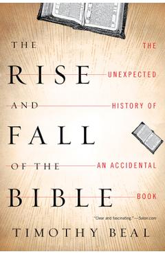 The Rise and Fall of the Bible: The Unexpected History of an Accidental Book - Timothy Beal
