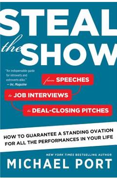 Steal the Show: From Speeches to Job Interviews to Deal-Closing Pitches, How to Guarantee a Standing Ovation for All the Performances - Michael Port