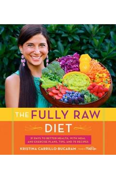The Fully Raw Diet: 21 Days to Better Health, with Meal and Exercise Plans, Tips, and 75 Recipes - Kristina Carrillo-bucaram
