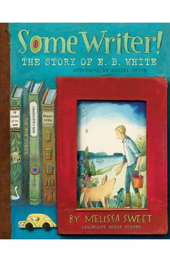 Some Writer!: The Story of E. B. White - Melissa Sweet