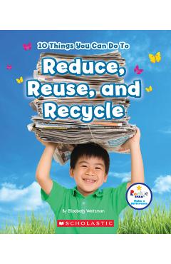 10 Things You Can Do to Reduce, Reuse, and Recycle (Rookie Star: Make a Difference) - Elizabeth Weitzman