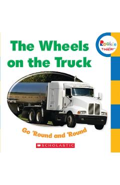 The Wheels on the Truck Go 'Round and 'Round (Rookie Toddler) - Scholastic