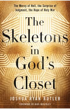 The Skeletons in God's Closet: The Mercy of Hell, the Surprise of Judgment, the Hope of Holy War - Joshua Ryan Butler