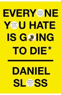 Everyone You Hate Is Going to Die: And Other Comforting Thoughts on Family, Friends, Sex, Love, and More Things That Ruin Your Life - Daniel Sloss