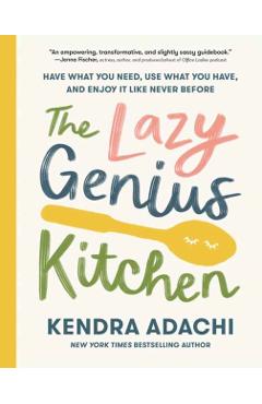 The Lazy Genius Kitchen: Have What You Need, Use What You Have, and Enjoy It Like Never Before - Kendra Adachi