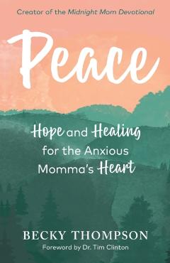 Peace: Hope and Healing for the Anxious Momma's Heart - Becky Thompson